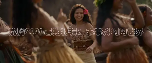 沈腾2026暑期特辑：未来科幻的世界